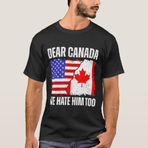 Dear Canada We Hate Him Too Proud Canadian Canada T-Shirt