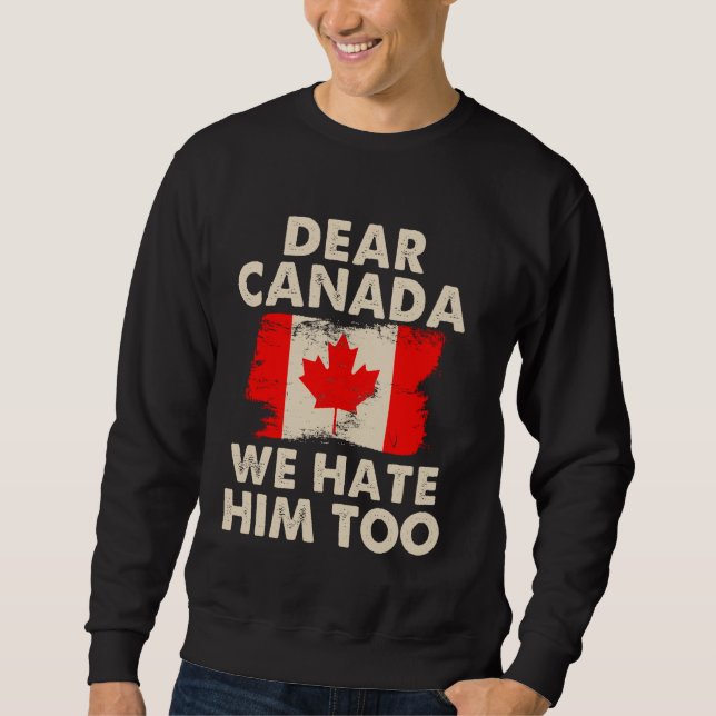 Dear Canada We Hate Him Too Sweatshirt (Front)