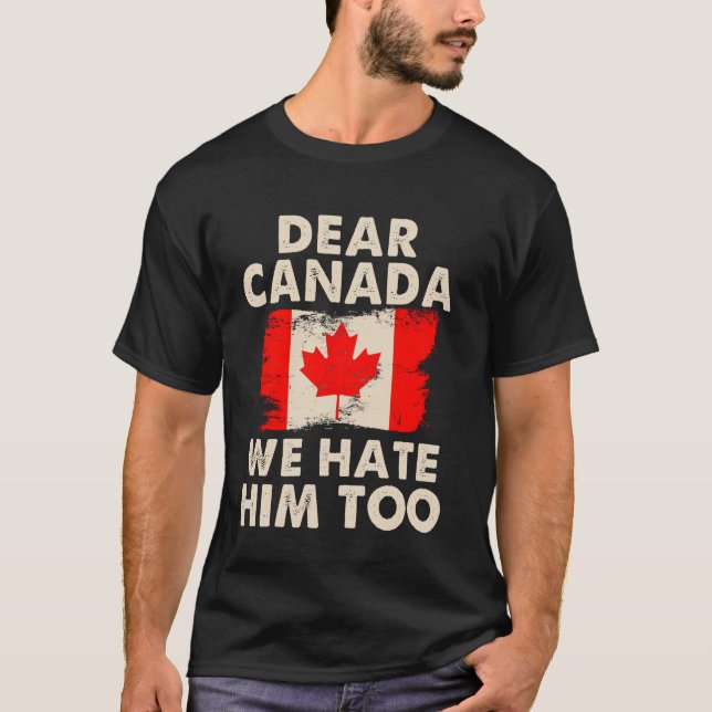 Dear Canada We Hate Him Too T-Shirt (Front)
