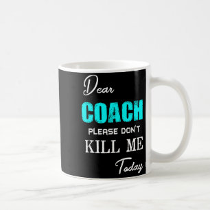 Dear Coach Please Don't Kill Me Today Funny Coffee Mug