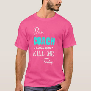 Dear coach please don't kill me today funny T-Shirt