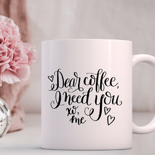 Dear Coffee, All I need is you Coffee Mug
