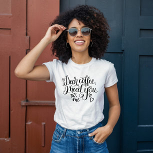 Dear Coffee, I Need You T-Shirt