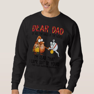 Dear Dad All Balls In World I'm Glad Came Out Of Y Sweatshirt