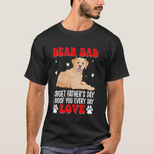 Dear Dad, Forget Father's Day I Woof You Every Day T-Shirt