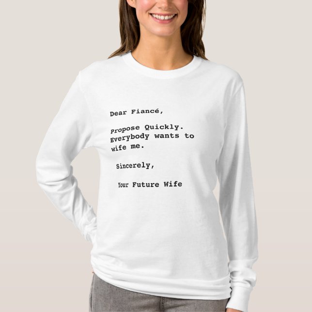 "Dear Fiancé, Propose Quickly..." Funny Quote  T-Shirt (Front)