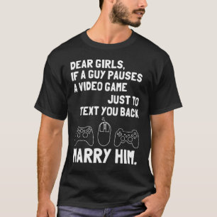 Dear girls, if a guy pauses a video game just to t T-Shirt