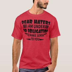 dear haters i am under no obligation to make sense T-Shirt