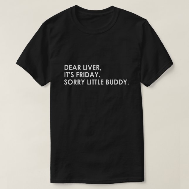 DEAR LIVER, IT'S FRIDAY. SORRY LITTLE BUDDY T-Shirt (Design Front)