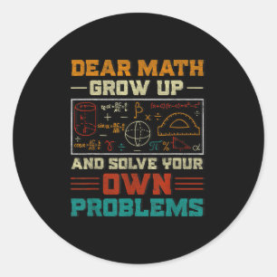 Dear Math Grow Up And Solve Your Own Problem Back  Classic Round Sticker