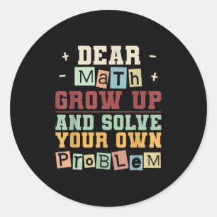 Dear Math Grow Up And Solve Your Own Problem Boys  Classic Round Sticker