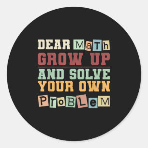 Dear Math Grow Up And Solve Your Own Problem Boys  Classic Round Sticker