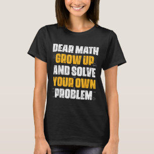 Dear Math Grow Up And Solve Your Own Problem Funny T-Shirt