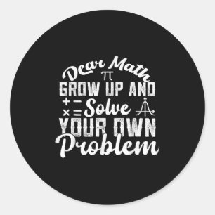 Dear Math Grow Up And Solve Your Own Problem Math  Classic Round Sticker
