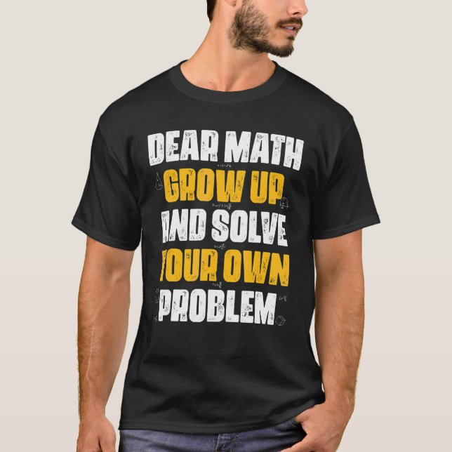 Dear Math Grow Up And Solve Your Own Problem Math T-Shirt (Front)
