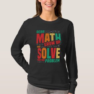 Dear Math Grow Up and Solve Your Own Problem Math T-Shirt