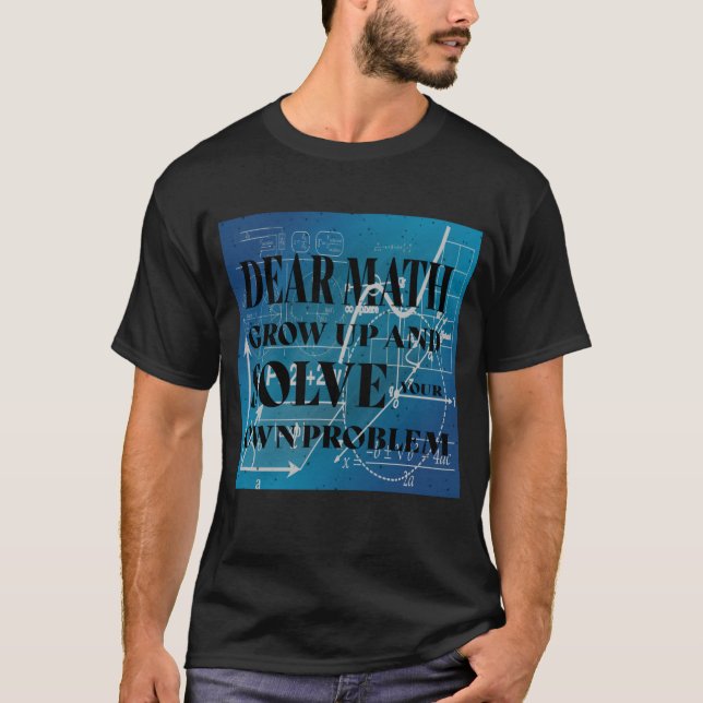 Dear Math Grow Up and Solve Your Own Problem Quote T-Shirt (Front)