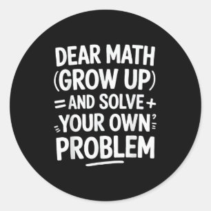 Dear Math Grow Up And Solve Your Own Problems Funn Classic Round Sticker