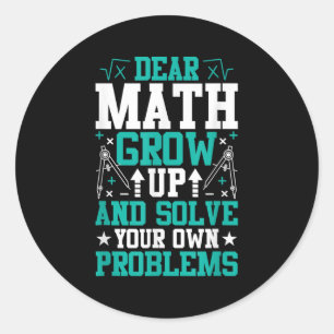 Dear Math Grow Up And Solve Your Own Problems Funn Classic Round Sticker