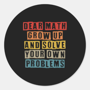 Dear Math Grow Up And Solve Your Own Problems Funn Classic Round Sticker