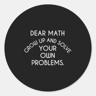 Dear Math Grow Up And Solve Your Own Problems Funn Classic Round Sticker