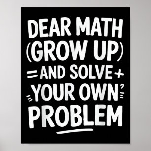 Dear Math Grow Up And Solve Your Own Problems Funn Poster