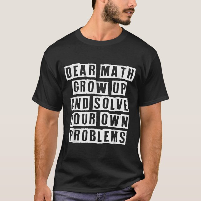 Dear Math Grow Up And Solve Your Own Problems Funn T-Shirt (Front)
