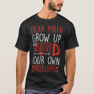 Dear Math Grow Up And Solve Your Own Problems Funn T-Shirt
