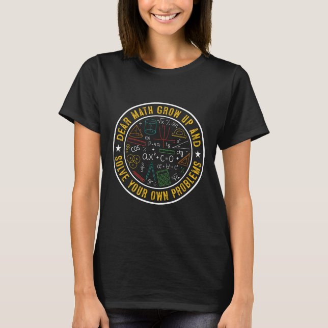 Dear Math Grow Up And Solve Your Own Problems Funn T-Shirt (Front)