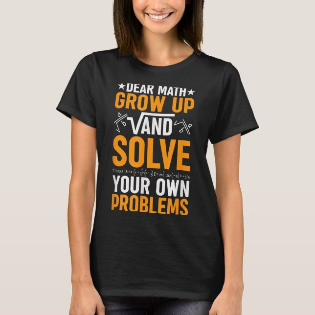 Dear Math Grow Up And Solve Your Own Problems Funn T-Shirt (Front)