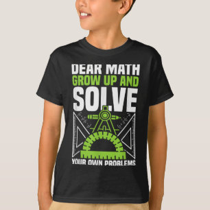 Dear Math Grow Up And Solve Your Own Problems Funn T-Shirt