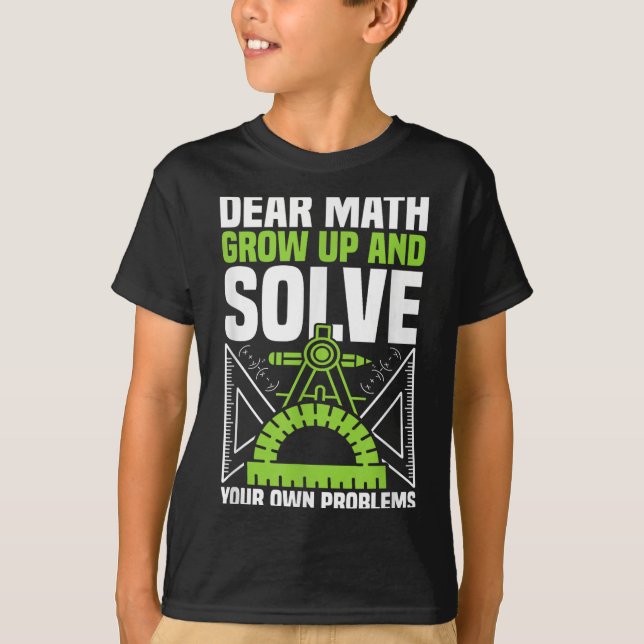 Dear Math Grow Up And Solve Your Own Problems Funn T-Shirt (Front)