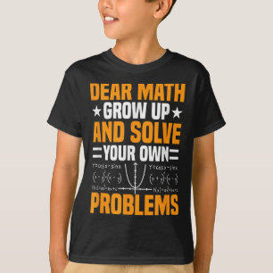 Dear Math Grow Up And Solve Your Own Problems Funn T-Shirt
