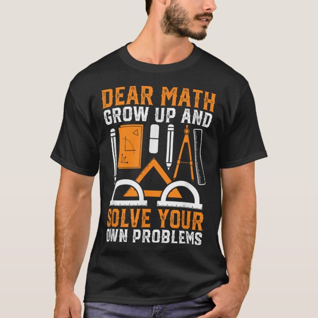 Dear Math Grow Up And Solve Your Own Problems Funn T-Shirt (Front)