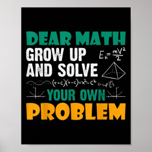 Dear Math - Grow Up And Solve Your Own Problems Ma Poster