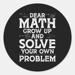 Dear Math Grow Up And Solve Your Own Problems Math Classic Round Sticker