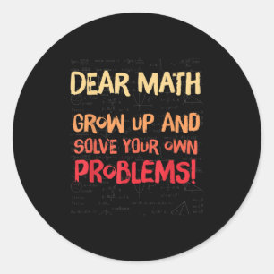 Dear Math Grow Up And Solve Your Own Problems Math Classic Round Sticker
