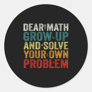 Dear Math Grow Up And Solve Your Own Problems Math Classic Round Sticker