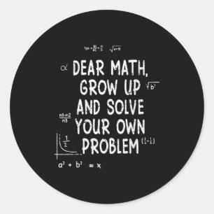 Dear Math Grow Up And Solve Your Own Problems Math Classic Round Sticker