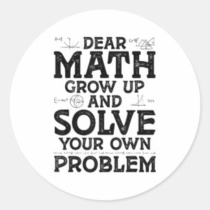 Dear Math Grow Up And Solve Your Own Problems Math Classic Round Sticker