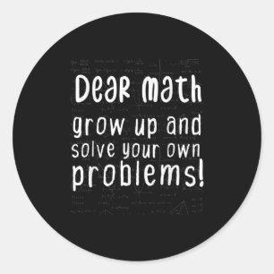Dear Math Grow Up And Solve Your Own Problems Math Classic Round Sticker