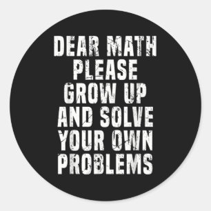 Dear Math Grow Up And Solve Your Own Problems Math Classic Round Sticker