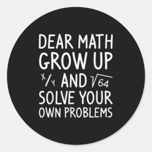 Dear Math Grow Up And Solve Your Own Problems Math Classic Round Sticker