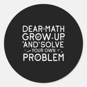 Dear Math Grow Up And Solve Your Own Problems Math Classic Round Sticker