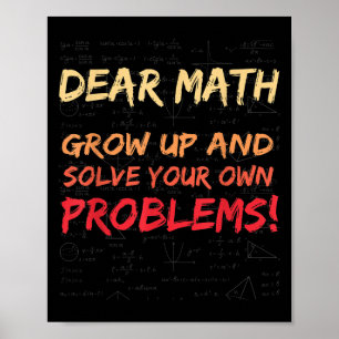 Dear Math Grow Up And Solve Your Own Problems Math Poster
