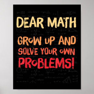 Dear Math Grow Up And Solve Your Own Problems Math Poster