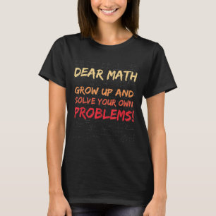 Dear Math Grow Up And Solve Your Own Problems Math T-Shirt