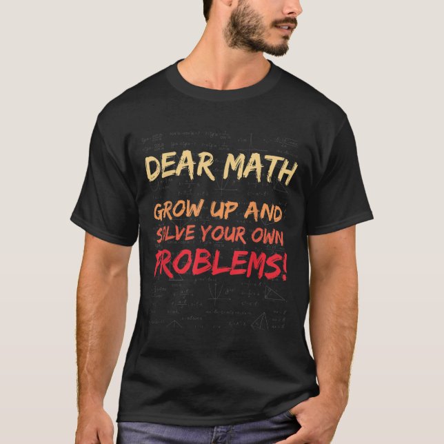 Dear Math Grow Up And Solve Your Own Problems Math T-Shirt (Front)