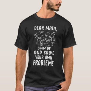 Dear Math Grow Up And Solve Your Own Problems Math T-Shirt