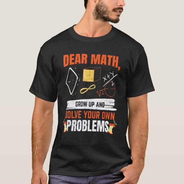 Dear Math Grow Up And Solve Your Own Problems Math T-Shirt (Front)